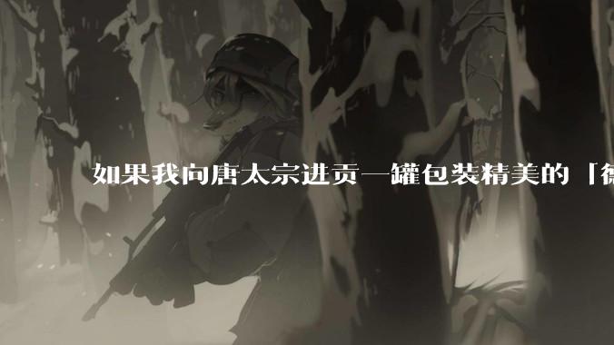 如果我向唐太宗进贡一罐包装精美的「德芙巧克力」会怎么样?